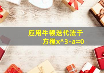 应用牛顿迭代法于方程x^3-a=0